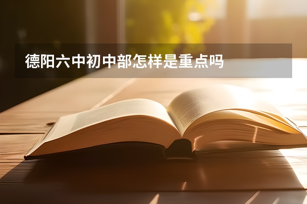德阳六中初中部怎样是重点吗