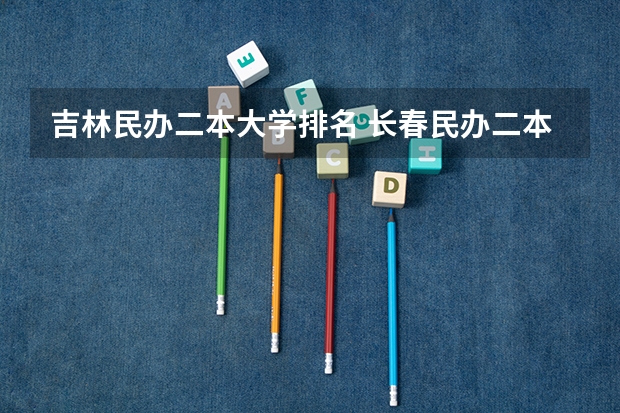吉林民办二本大学排名 长春民办二本大学排名