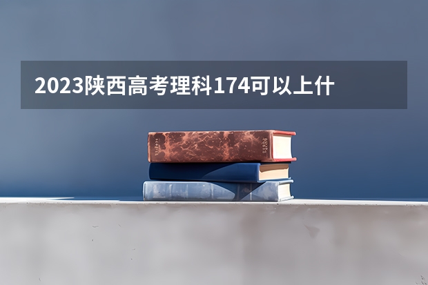 2023陕西高考理科174可以上什么大学