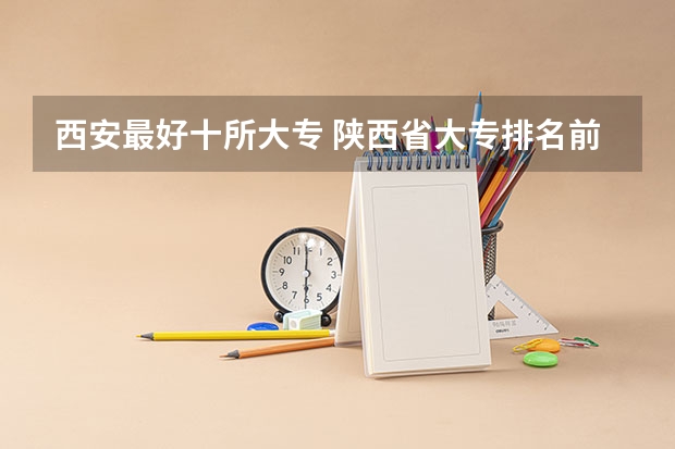 西安最好十所大专 陕西省大专排名前十