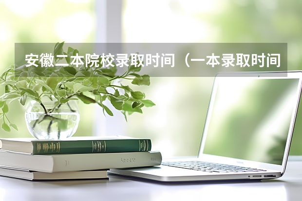 安徽二本院校录取时间（一本录取时间和二本录取时间）