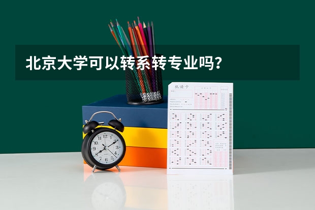 北京大学可以转系转专业吗？
