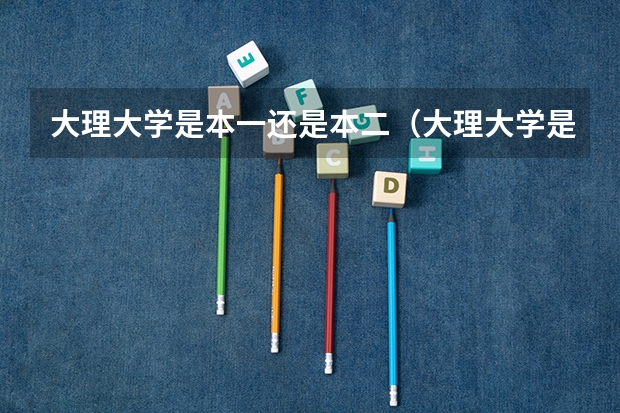 大理大学是本一还是本二（大理大学是几本）
