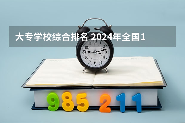 大专学校综合排名 2024年全国1000所大专院校最新排名!