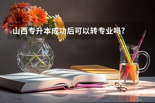 山西专升本成功后可以转专业吗?