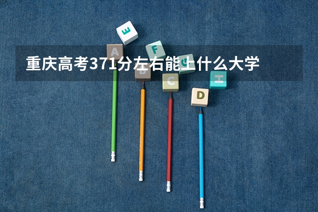 重庆高考371分左右能上什么大学