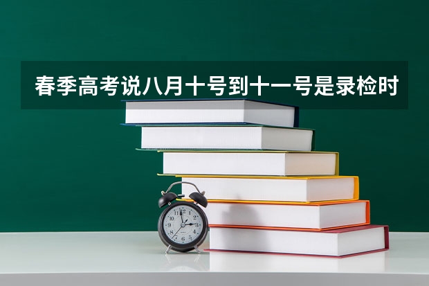 春季高考说八月十号到十一号是录检时间，我想知道那我在十号和十一号就可以查是否被录取了吗，还是过了录