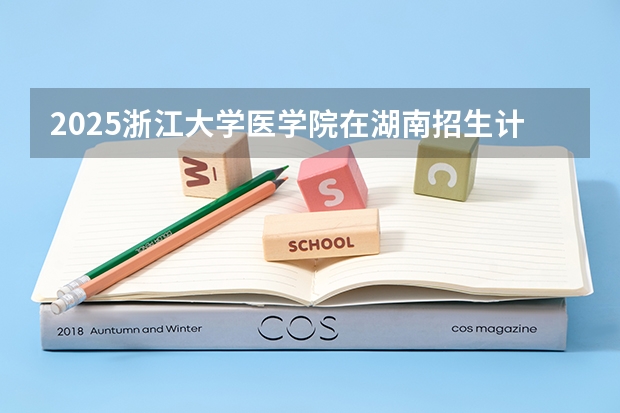 2025浙江大学医学院在湖南招生计划（招生人数）