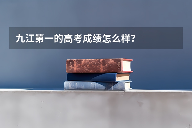 九江第一的高考成绩怎么样？