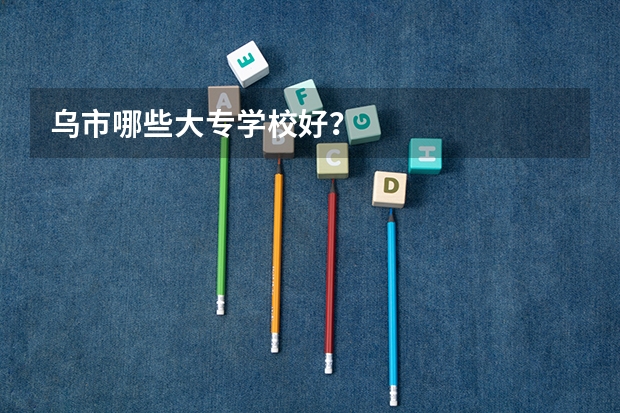 乌市哪些大专学校好？