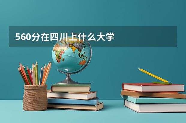 560分在四川上什么大学