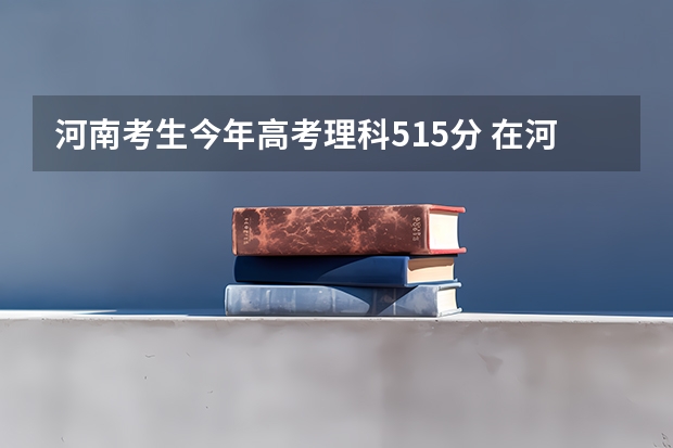 河南考生今年高考理科515分 在河南能报哪些师范类学校(3本)?