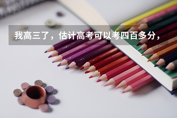 我高三了，估计高考可以考四百多分，请问我适合读什么大学？