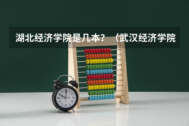 湖北经济学院是几本？（武汉经济学院是几本）