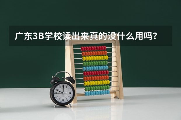 广东3B学校读出来真的没什么用吗？，只是因为学校是民办的吗？