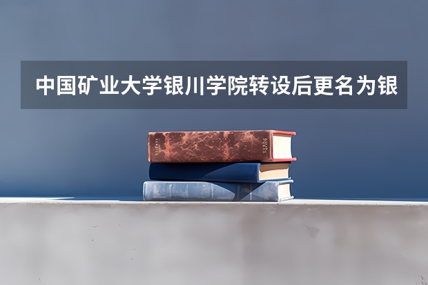 中国矿业大学银川学院转设后更名为银川科技学院，原为几本院校？ 怎样查看银川学院是几本？