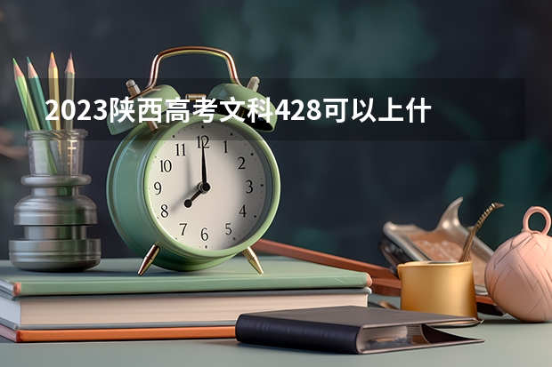 2023陕西高考文科428可以上什么大学