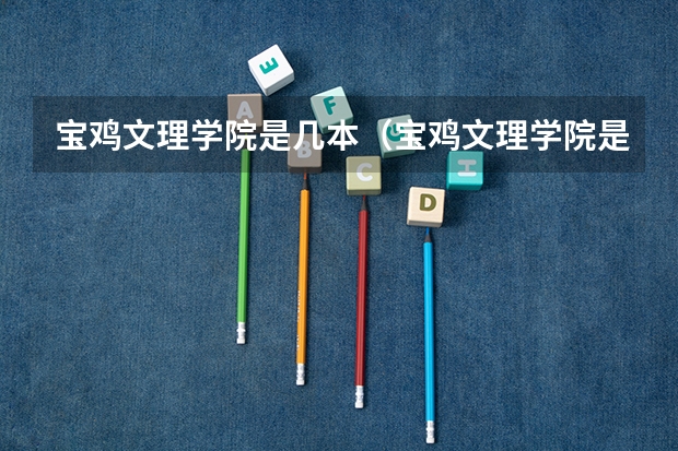 宝鸡文理学院是几本（宝鸡文理学院是几本大学）