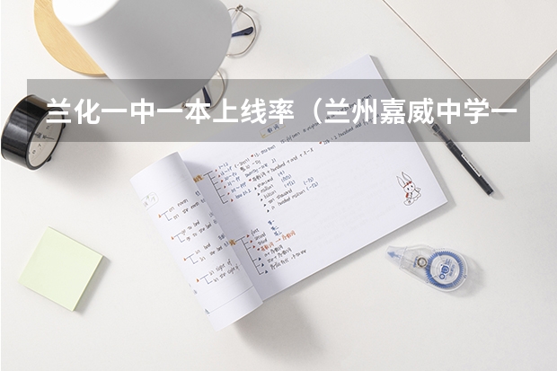 兰化一中一本上线率（兰州嘉威中学一本上线率）