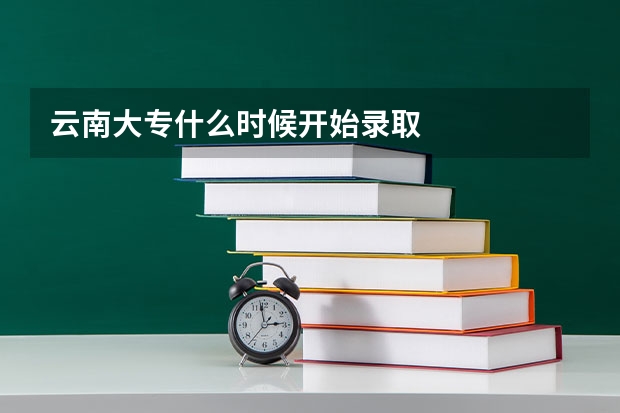 云南大专什么时候开始录取