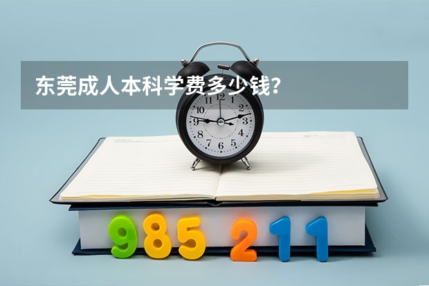 东莞成人本科学费多少钱？