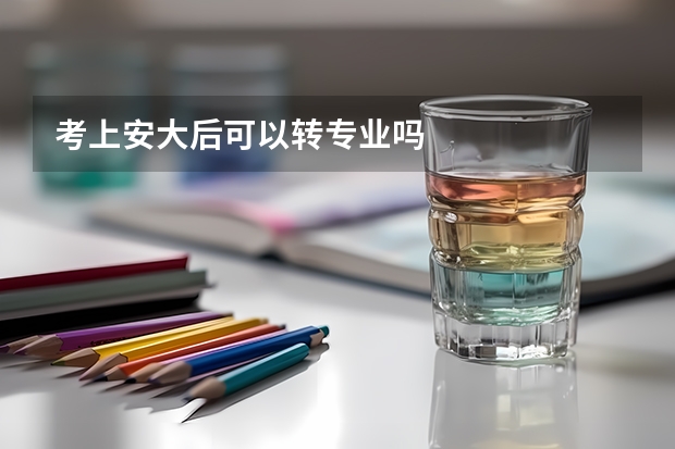 考上安大后可以转专业吗