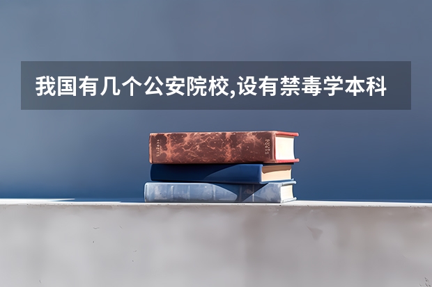 我国有几个公安院校,设有禁毒学本科专业。（我国共有几个公安院校设有禁毒学）