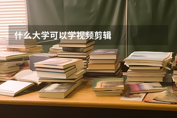 什么大学可以学视频剪辑