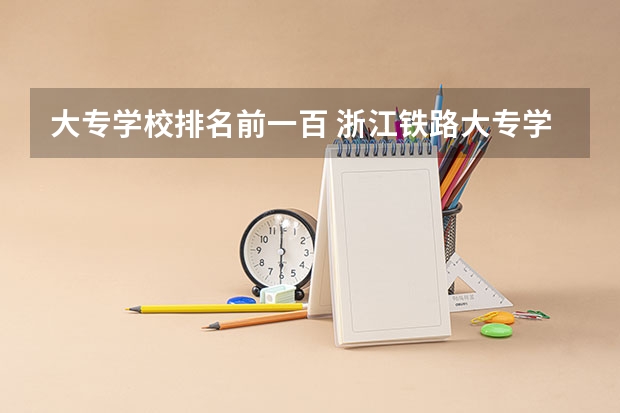 大专学校排名前一百 浙江铁路大专学校排名