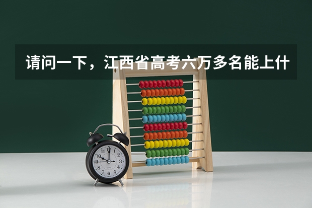 请问一下，江西省高考六万多名能上什么大学