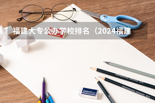 福建大专公办学校排名（2024福建十大专科学校排名）