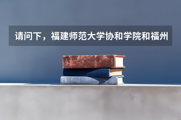 请问下，福建师范大学协和学院和福州外语外贸学院哪个更好