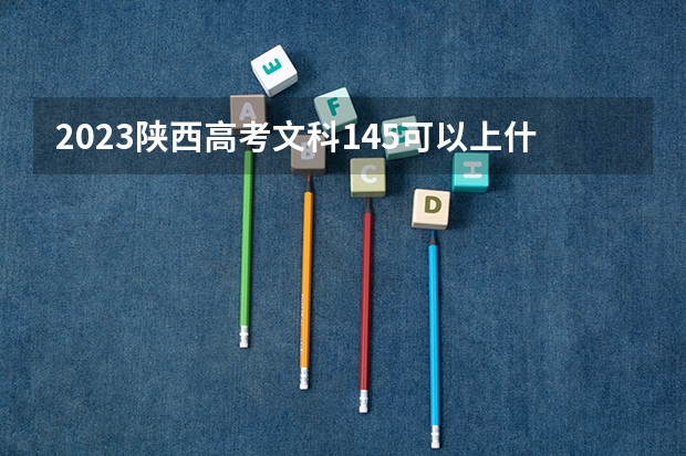 2023陕西高考文科145可以上什么大学