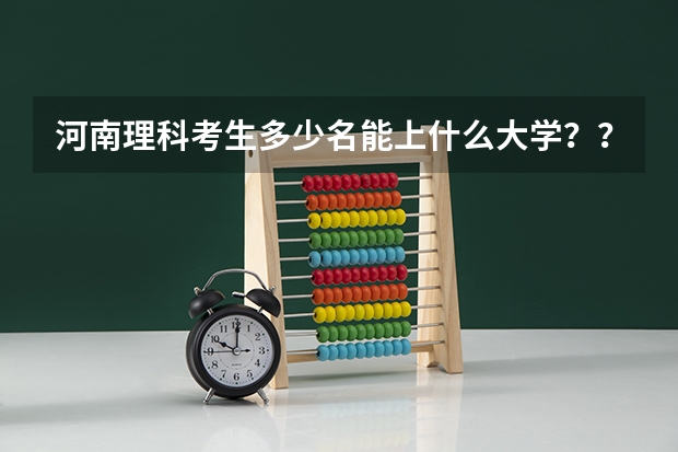 河南理科考生多少名能上什么大学？？