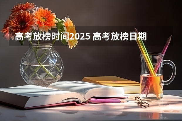 高考放榜时间2025 高考放榜日期是哪天2025