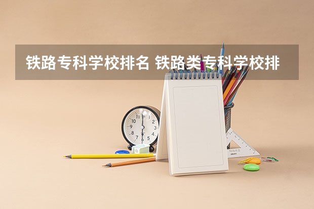 铁路专科学校排名 铁路类专科学校排名