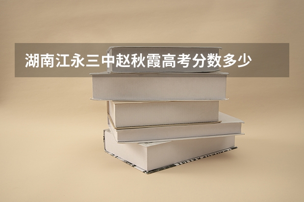 湖南江永三中赵秋霞高考分数多少