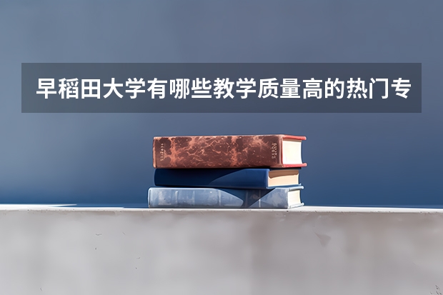 早稻田大学有哪些教学质量高的热门专业？