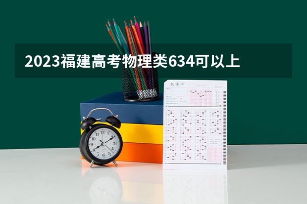 2023福建高考物理类634可以上什么大学