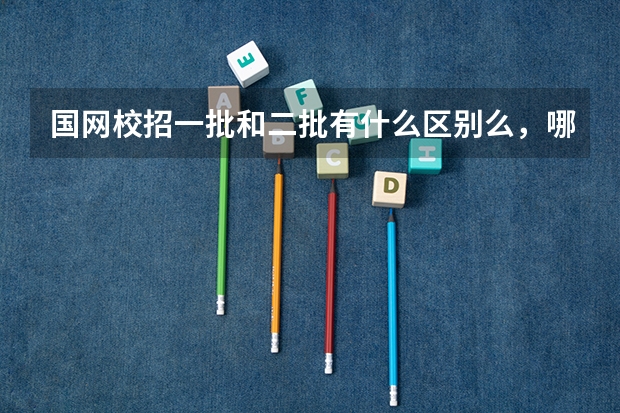 国网校招一批和二批有什么区别么，哪个好考