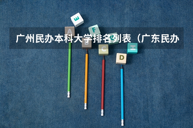 广州民办本科大学排名列表（广东民办大学排行榜）