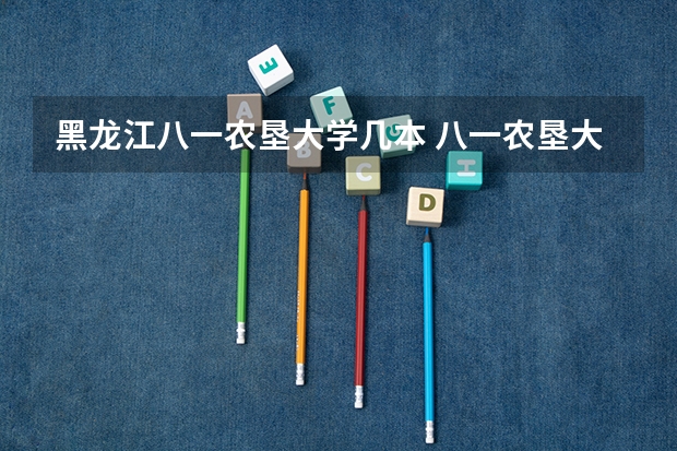 黑龙江八一农垦大学几本 八一农垦大学是几本院校啊