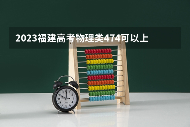 2023福建高考物理类474可以上什么大学