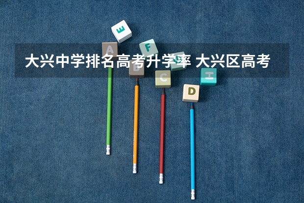 大兴中学排名高考升学率 大兴区高考考点都在哪
