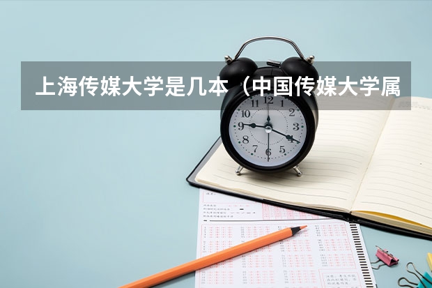 上海传媒大学是几本（中国传媒大学属于几本院校？）