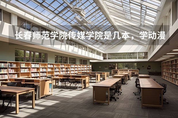 长春师范学院传媒学院是几本,学动漫,多少分上