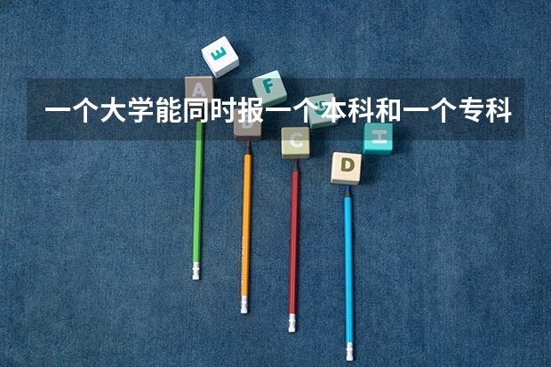 一个大学能同时报一个本科和一个专科吗