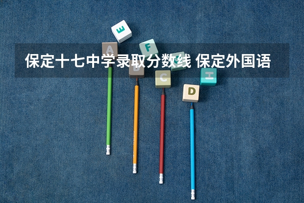 保定十七中学录取分数线 保定外国语高考升学率