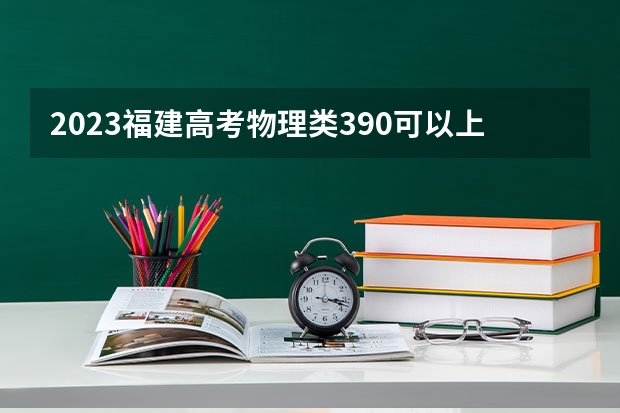 2023福建高考物理类390可以上什么大学