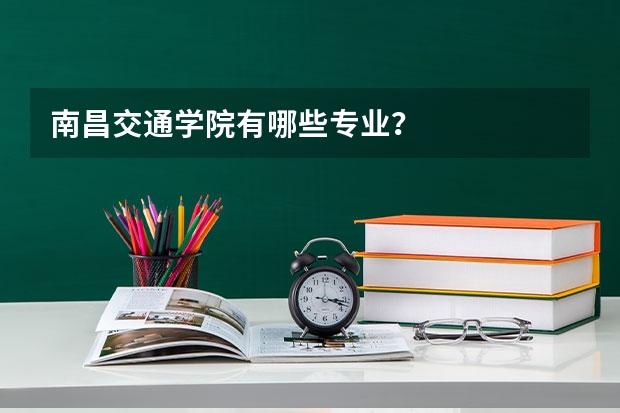 南昌交通学院有哪些专业？